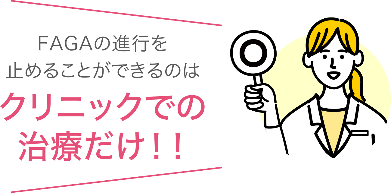 FAGAの進行を止めることができるのはクリニックでの治療だけ!!
