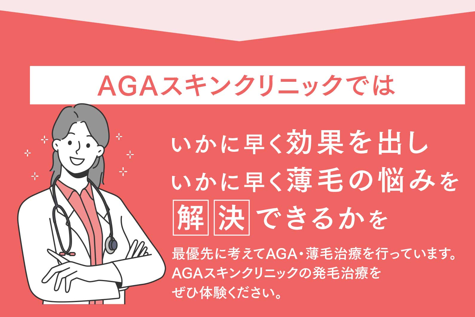 AGAスキンクリニックではいかに早く効果を出しいかに早く薄毛の悩みをできるかを最優先に考えてAGA・薄毛治療を行っています。
AGAスキンクリニックの発毛治療を
ぜひ体験ください。